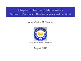 Chapter 1: Nature of Mathematics
Section 1.1 Patterns and Numbers in Nature and the World
Anna Clarice M. Yanday
Pangasinan State University
August, 2018
 