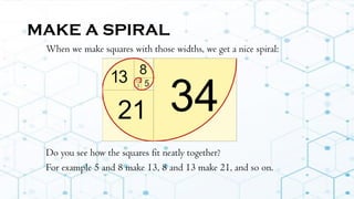 MAKE A SPIRAL
When we make squares with those widths, we get a nice spiral:
Do you see how the squares fit neatly together?
For example 5 and 8 make 13, 8 and 13 make 21, and so on.
 