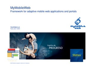 MyMobileWeb
Framework for adaptive mobile web applications and portals




TELEFÓNICA I+D
Fecha: 26/11/2009




© 2009 Telefónica Investigación y Desarrollo, S.A. Unipersonal
 
