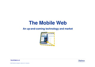 The Mobile Web
                                         An up-and-coming technology and market




TELEFÓNICA I+D

© 2009 Telefónica Investigación y Desarrollo, S.A. Unipersonal
 
