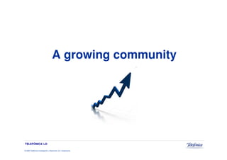 A growing community




TELEFÓNICA I+D

© 2009 Telefónica Investigación y Desarrollo, S.A. Unipersonal
 
