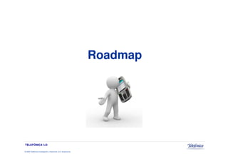 Roadmap




TELEFÓNICA I+D

© 2009 Telefónica Investigación y Desarrollo, S.A. Unipersonal
 