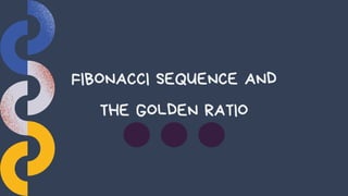 FIBONACCI SEQUENCE AND
THE GOLDEN RATIO
 