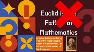 Euclid is the
Father of
Mathematics
Archimedes is regarded as
one of the most notable
Greek mathematicians. He
is known as the Father of
Mathematics.
 