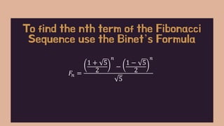 𝐹𝑛 =
1 + 5
2
𝑛
−
1 − 5
2
𝑛
5
To find the nth term of the Fibonacci
Sequence use the Binet’s Formula
 