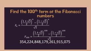 𝐹𝑛 =
1 + 5
2
𝑛
−
1 − 5
2
𝑛
5
Find the 100th term of the Fibonacci
numbers
𝐹100 =
1 + 5
2
100
−
1 − 5
2
100
5
354,224,848,179,261,915,075
 