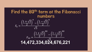 𝐹𝑛 =
1 + 5
2
𝑛
−
1 − 5
2
𝑛
5
Find the 80th term of the Fibonacci
numbers
𝐹50 =
1 + 5
2
80
−
1 − 5
2
80
5
14,472,334,024,676,221
 