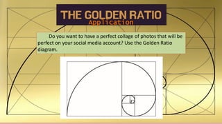 THE GOLDEN RATIO
Application
Do you want to have a perfect collage of photos that will be
perfect on your social media account? Use the Golden Ratio
diagram.
 