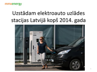 Uzstādam elektroauto uzlādes
stacijas Latvijā kopš 2014. gada
1
 