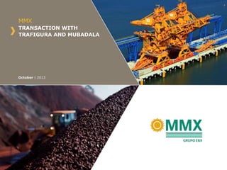 MMX
TRANSACTION WITH
TRAFIGURA AND MUBADALA

October | 2013

 