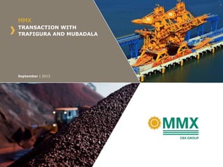 TRANSACTION WITH
TRAFIGURA AND MUBADALA
MMX
September | 2013
 