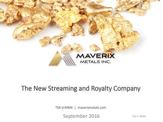 The New Streaming and Royalty Company
TSX-V:MMX | maverixmetals.com
September 2016 TSX-V: MMX
 