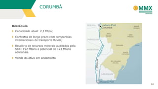 CORUMBÁ

Destaques
Capacidade atual: 2,1 Mtpa;
Contratos de longo prazo com companhias
internacionais de transporte fluvial;

Relatório de recursos minerais auditados pela
SRK: 192 Mtons e potencial de 123 Mtons
adicionais.
Venda do ativo em andamento

39

 