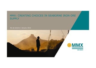 MMX: CREATING CHOICES IN SEABORNE IRON ORE
SUPPLY


Rio de Janeiro | January 2012
 