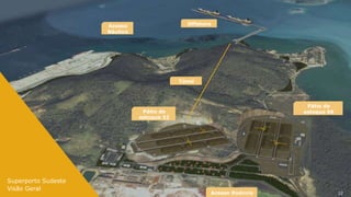 Acesso                   Offshore
                     Náutico




                                            Túnel




                                                                       Pátio de
                                Pátio de                              estoque 06
                               estoque 32




Superporto Sudeste
Visão Geral
                                                     Acesso Rodovia                22
 