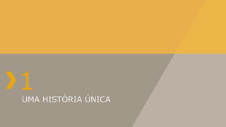1
UMA HISTÓRIA ÚNICA
 