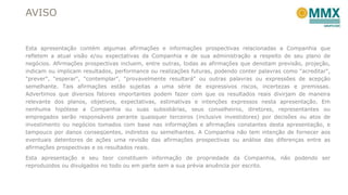 AVISO

Esta apresentação contém algumas afirmações e informações prospectivas relacionadas a Companhia que
refletem a atual visão e/ou expectativas da Companhia e de sua administração a respeito de seu plano de
negócios. Afirmações prospectivas incluem, entre outras, todas as afirmações que denotam previsão, projeção,
indicam ou implicam resultados, performance ou realizações futuras, podendo conter palavras como "acreditar",
"prever", "esperar", "contemplar", "provavelmente resultará" ou outras palavras ou expressões de acepção
semelhante. Tais afirmações estão sujeitas a uma série de expressivos riscos, incertezas e premissas.
Advertimos que diversos fatores importantes podem fazer com que os resultados reais divirjam de maneira
relevante dos planos, objetivos, expectativas, estimativas e intenções expressos nesta apresentação. Em
nenhuma hipótese a Companhia ou suas subsidiárias, seus conselheiros, diretores, representantes ou
empregados serão responsáveis perante quaisquer terceiros (inclusive investidores) por decisões ou atos de
investimento ou negócios tomados com base nas informações e afirmações constantes desta apresentação, e
tampouco por danos conseqüentes, indiretos ou semelhantes. A Companhia não tem intenção de fornecer aos
eventuais detentores de ações uma revisão das afirmações prospectivas ou análise das diferenças entre as
afirmações prospectivas e os resultados reais.
Esta apresentação e seu teor constituem informação de propriedade da Companhia, não podendo ser
reproduzidos ou divulgados no todo ou em parte sem a sua prévia anuência por escrito.

 