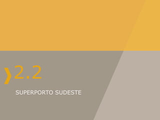 2.2
SUPERPORTO SUDESTE
 