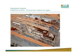 Superporto Sudeste
Andamento da obra – Estrutura dos viradores de vagões




                                                        21
 