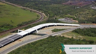 SUDESTE SUPERPORT
Road and Railway Access

9

 