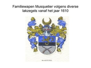 Familiewapen Musquetier volgens diverse
lakzegels vanaf het jaar 1610
 