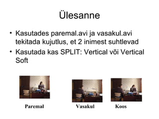 Ülesanne Kasutades paremal.avi ja vasakul.avi tekitada kujutlus, et 2 inimest suhtlevad Kasutada kas SPLIT: Vertical või Vertical Soft Koos Vasakul Paremal 