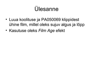 Ülesanne Luua koolituse ja PA050069 klippidest ühine film, millel oleks sujuv algus ja lõpp Kasutuse oleks  Film Age  efekt 