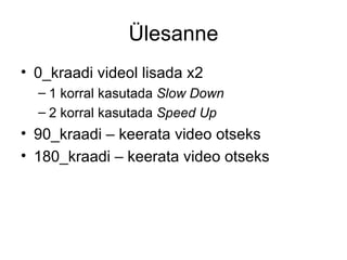 Ülesanne 0_kraadi videol lisada x2  1 korral kasutada  Slow Down 2 korral kasutada  Speed Up 90_kraadi – keerata video otseks 180_kraadi – keerata video otseks 