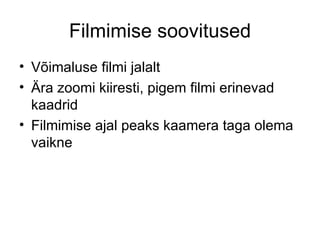 Filmimise soovitused Võimaluse filmi jalalt Ära zoomi kiiresti, pigem filmi erinevad kaadrid Filmimise ajal peaks kaamera taga olema vaikne 