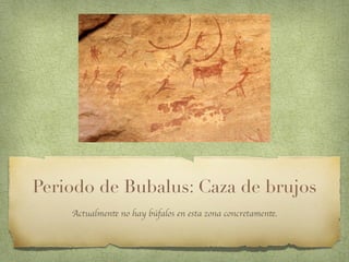 Periodo de Bubalus: Caza de brujos
Actualmente no hay búfalos en esta zona concretamente.
 