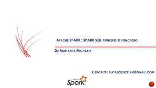 APACHE SPARK : SPARK SQL PRINCIPES ET FONCTIONS
DR MUSTAPHA MICHRAFY
CONTACT : DATASCIENCE.KM@GMAIL.COM
 
