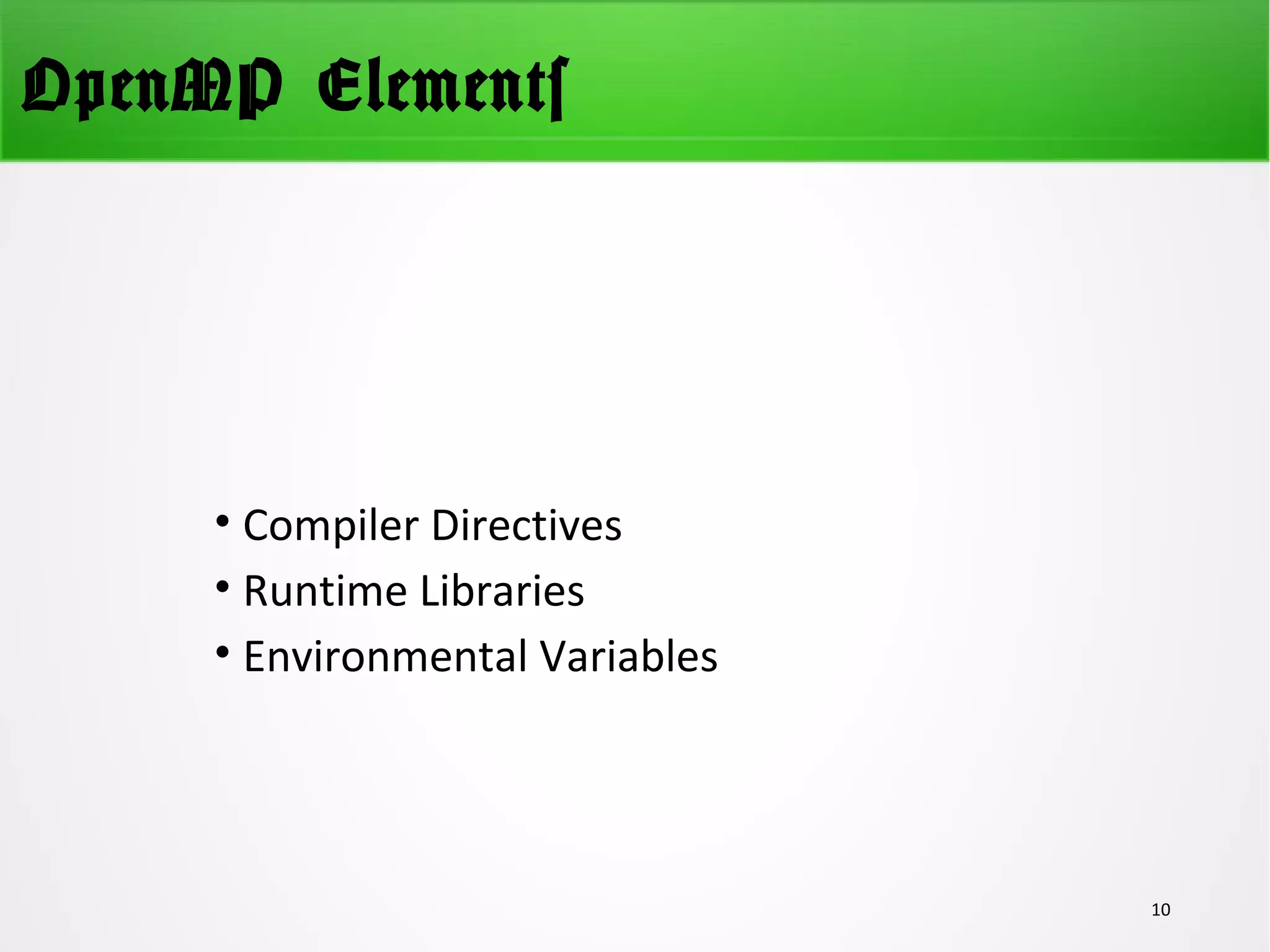 OpenMP Elements
• Compiler Directives
• Runtime Libraries
• Environmental Variables
10
 