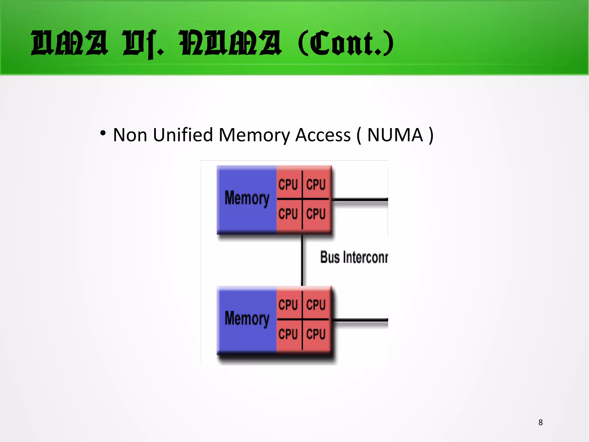 UMA Vs. NUMA (Cont.)
• Non Unified Memory Access ( NUMA )
8
 