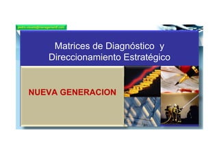 pedro.vizueta@managementf.com




                    Matrices de Diagnóstico y
                   Direccionamiento Estratégico


      NUEVA GENERACION


            1
 