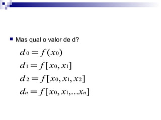 

Mas qual o valor de d?

d 0 = f ( x 0)
d 1 = f [ x 0, x1]
d 2 = f [ x 0, x1, x 2]
dn = f [ x 0, x1,...xn ]

 