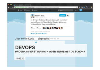 Jean-Pierre König   @jpkoenig



DEVOPS
PROGRAMMIERST DU NOCH ODER BETREIBST DU SCHON?

14.03.12
 