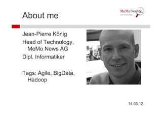 About me

Jean-Pierre König
Head of Technology,
  MeMo News AG
Dipl. Informatiker

Tags: Agile, BigData,
  Hadoop



                        14.03.12
 