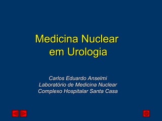 Medicina Nuclear  em Urologia Carlos Eduardo Anselmi Laboratório de Medicina Nuclear Complexo Hospitalar Santa Casa 