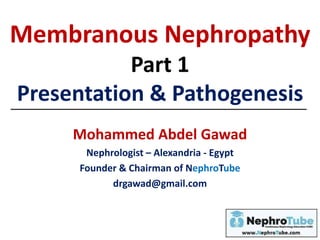 Membranous Nephropathy
Part 1
Presentation & Pathogenesis
Mohammed Abdel Gawad
Nephrologist – Alexandria - Egypt
Founder & Chairman of NephroTube
drgawad@gmail.com
 
