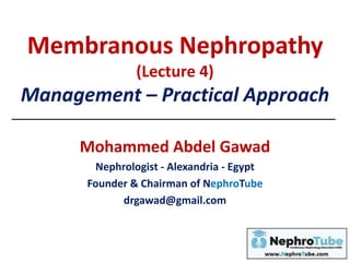 Membranous Nephropathy
(Lecture 4)
Management – Practical Approach
Mohammed Abdel Gawad
Nephrologist - Alexandria - Egypt
Founder & Chairman of NephroTube
drgawad@gmail.com
 