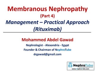Membranous Nephropathy
(Part 4)
Management – Practical Approach
(Rituximab)
Mohammed Abdel Gawad
Nephrologist - Alexandria - Egypt
Founder & Chairman of NephroTube
drgawad@gmail.com
 