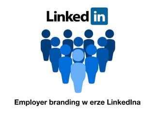 Employer branding w erze LinkedIna
 