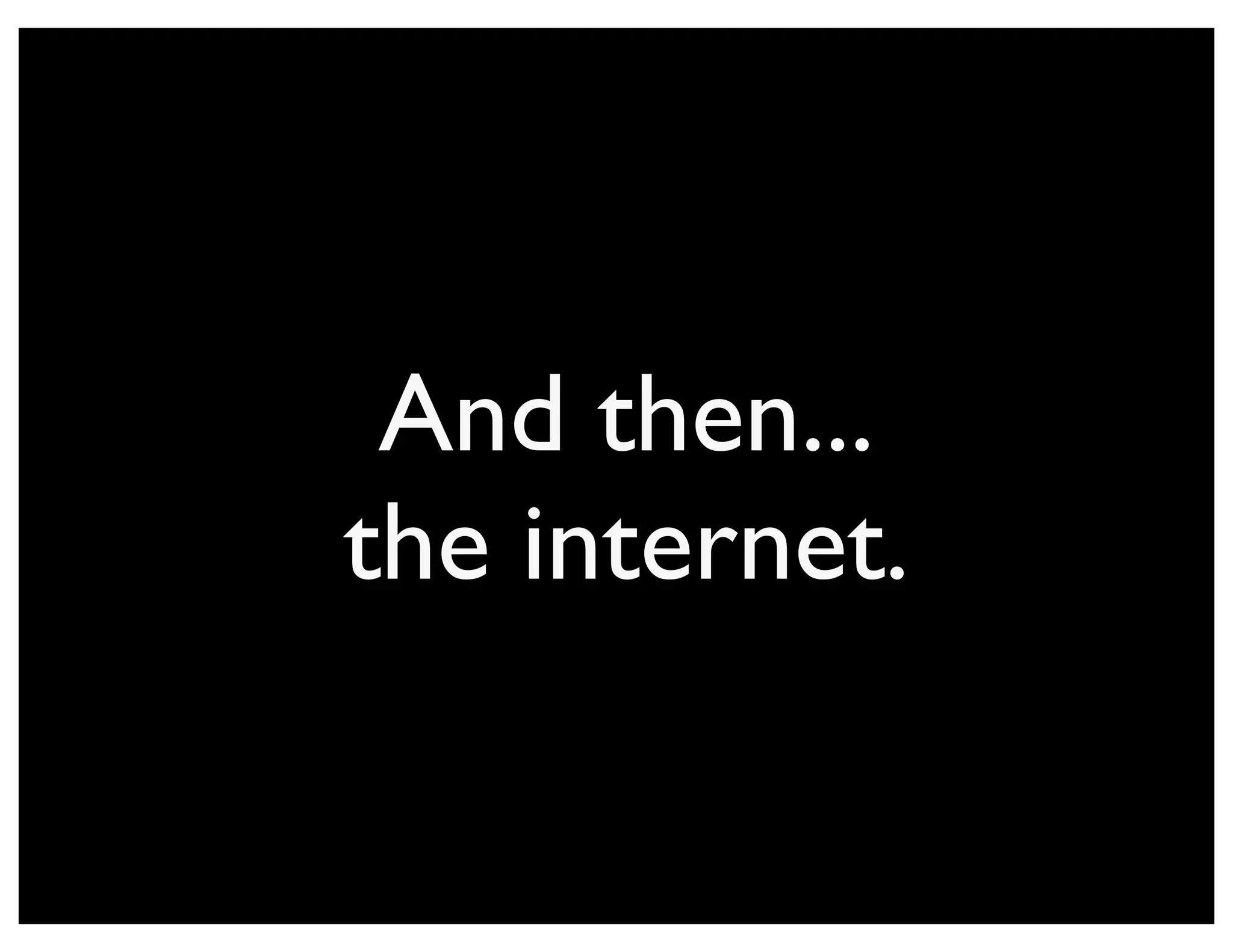 And then...
the internet.
 