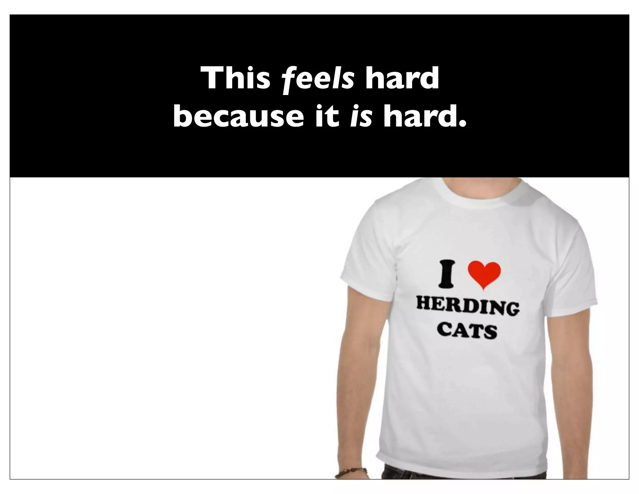 This feels hard
because it is hard.
 