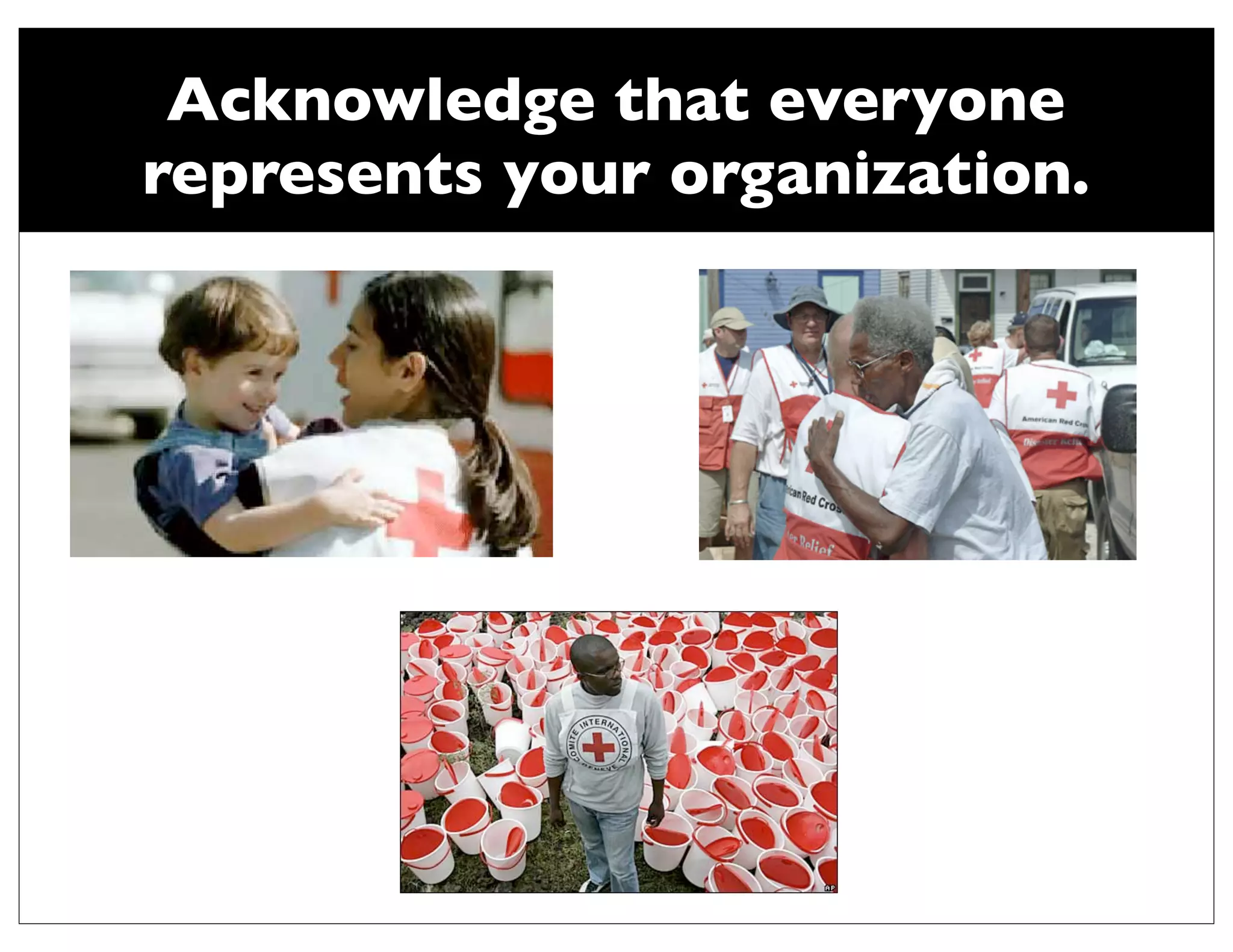Acknowledge that everyone
represents your organization.
 