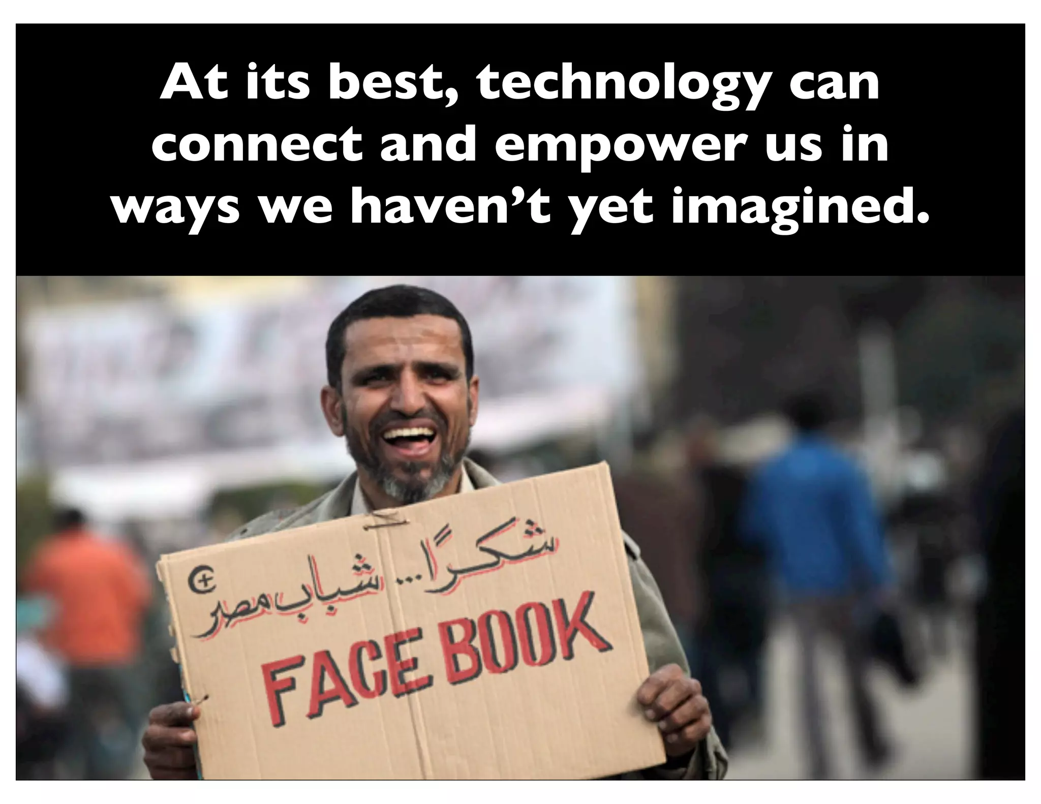 At its best, technology can
 connect and empower us in
ways we haven’t yet imagined.
 