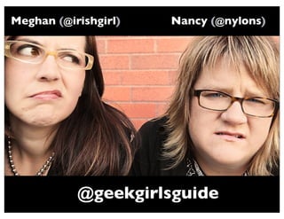 Meghan (@irishgirl)   Nancy (@nylons)




           @geekgirlsguide
 