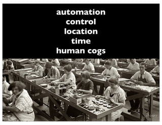 automation
   control
  location
    time
human cogs
 
