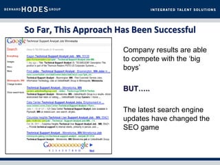 So Far, This Approach Has Been Successful

                       Company results are able
                       to compete with the ‘big
                       boys’

                       BUT…..

                       The latest search engine
                       updates have changed the
                       SEO game
 