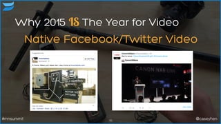 Native Facebook/Twitter Video
10#mnsummit @caseyhen
Why 2015 IS The Year for Video
 